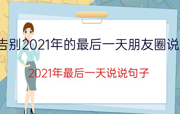 告别2021年的最后一天朋友圈说说 2021年最后一天说说句子